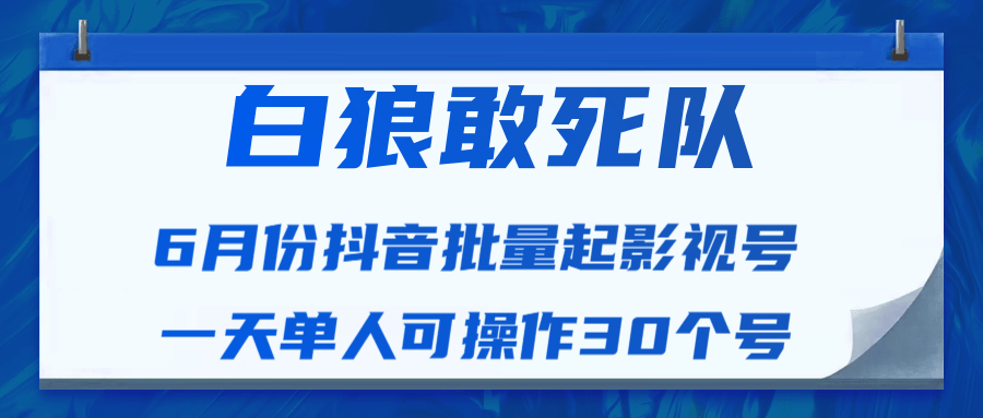 白狼敢死队最新抖音短视频批量起影视号（一天单人可操作30个号）视频课程-小齐资源库