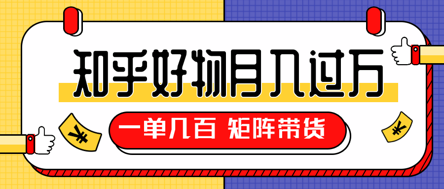 知乎好物推荐独家操作详解，一单能赚几百元上千元，矩阵带货月入过万（共5节视频）-小齐资源库