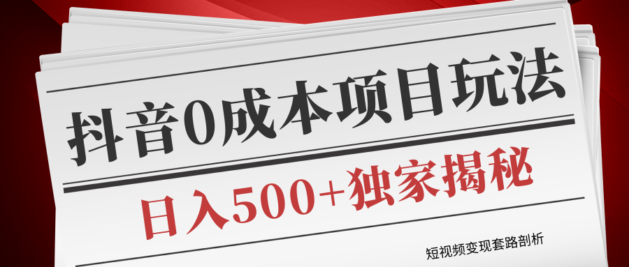 短视频变现套路剖析，抖音0成本赚钱项目玩法，日入500+独家揭秘（共2节视频）-小齐资源库