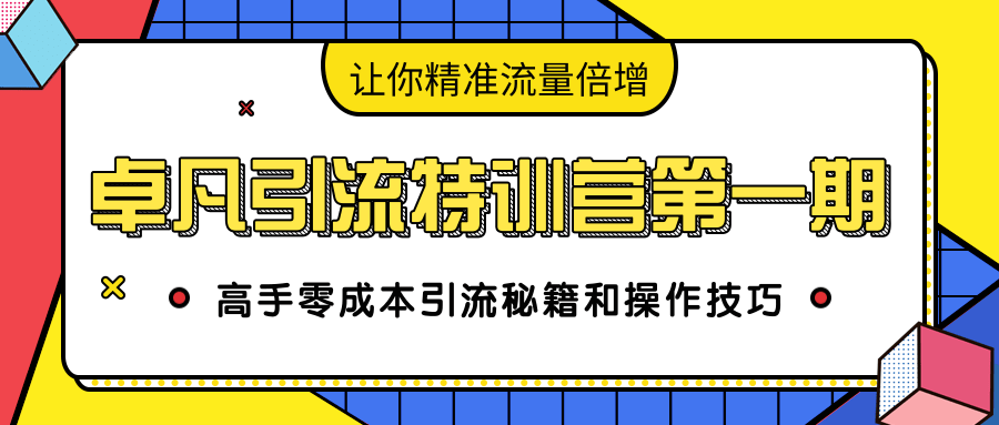 卓凡引流特训营第一期：高手零成本引流秘籍和操作技巧，让你精准流量倍增-小齐资源库