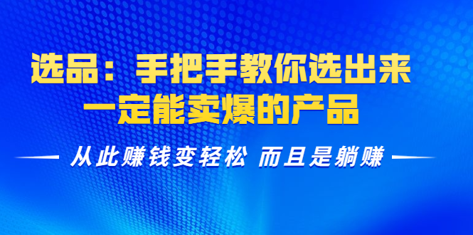 选品：手把手教你选出来，一定能卖爆的产品 从此赚钱变轻松 而且是躺赚-小齐资源库