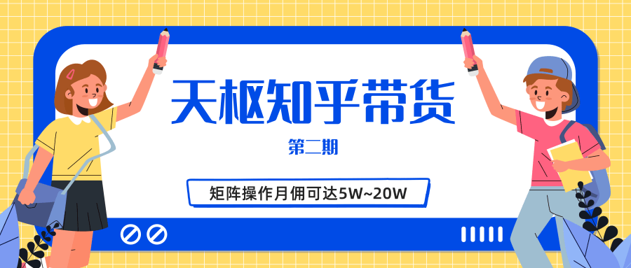 天枢知乎带货第二期，单号操作月佣在3K~1W,矩阵操作月佣可达5W~20W-小齐资源库