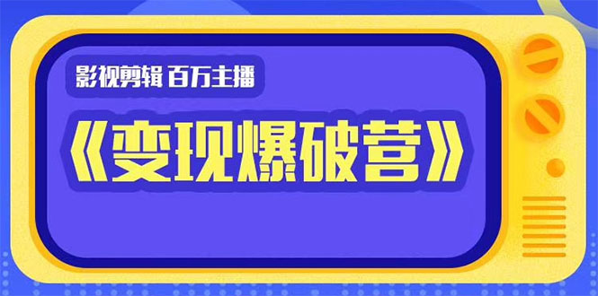 百万主播影视剪辑《影视变现爆破营》揭秘影视号6大维度，边学边变现-小齐资源库