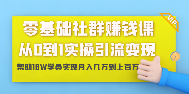 零基础社群赚钱课：从0到1实操引流变现，帮助18W学员实现月入几万到上百万-小齐资源库