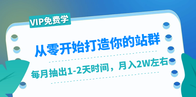 从零开始打造你的站群：1个月只需要你抽出1-2天时间，月入2W左右（25节课）-小齐资源库