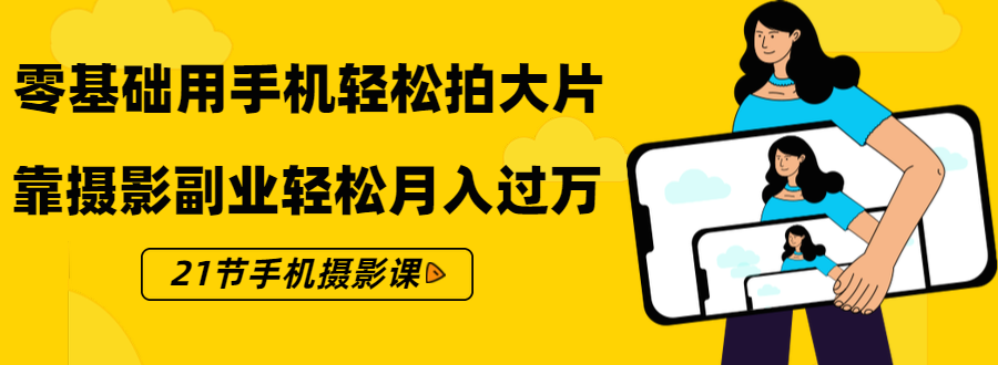 零基础用手机轻松拍大片，靠摄影副业轻松月入过万（21节手机摄影课）-小齐资源库