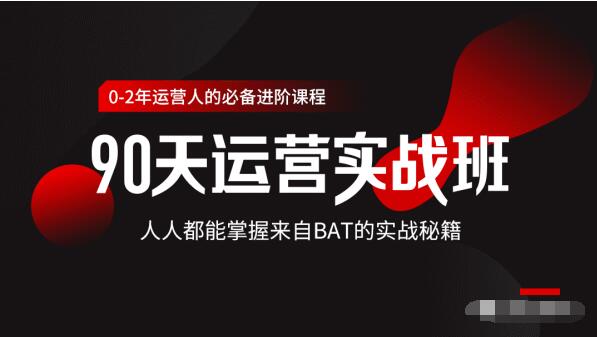 价值3499的90天运营实战班，人人都能掌握来自BAT的实战秘籍-小齐资源库
