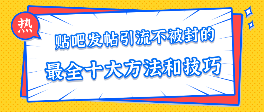 贴吧发帖引流不被封的十大方法与技巧，助你轻松引流月入过万-小齐资源库