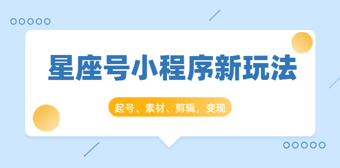 星座号小程序新玩法：起号、素材、剪辑，如何变现（附素材）-小齐资源库