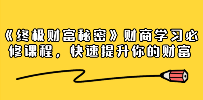 《终极财富秘密》财商学习必修课程，快速提升你的财富（18节视频课）-小齐资源库