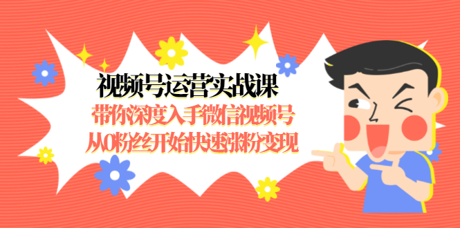 视频号运营实战课，带你深度入手微信视频号1.0，从0粉丝开始快速涨粉变现-小齐资源库