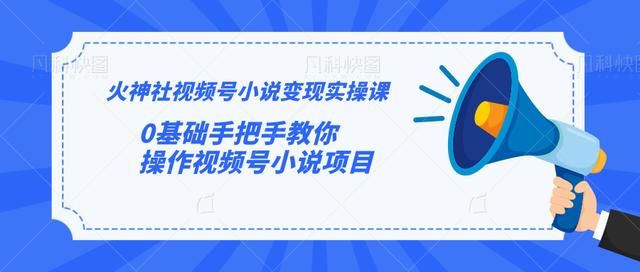 火神社视频号小说变现实操课：0基础手把手教你操作视频号小说项目-小齐资源库