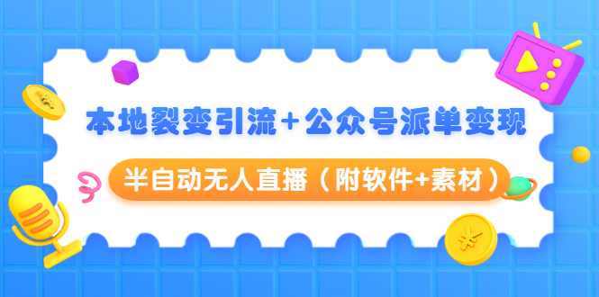 本地裂变引流+公众号派单变现+半自动无人直播（附软件+素材）-小齐资源库