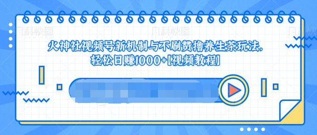 视频号新机制与不刷赞撸养生茶玩法，轻松日赚1000+-小齐资源库