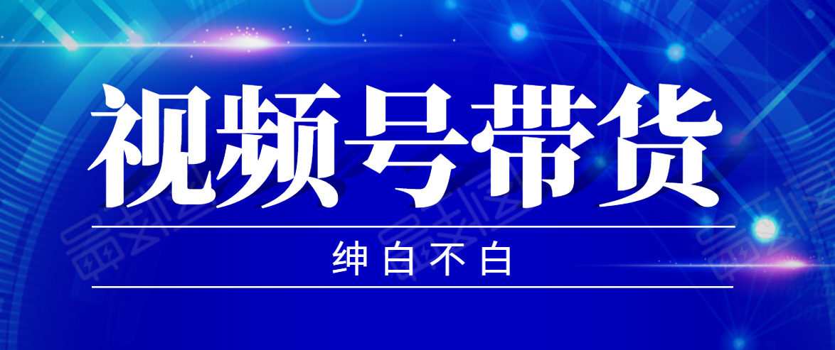 视频号带货红利项目，完整的从上手到出单的教程，单个账号稳定在300元左右-小齐资源库