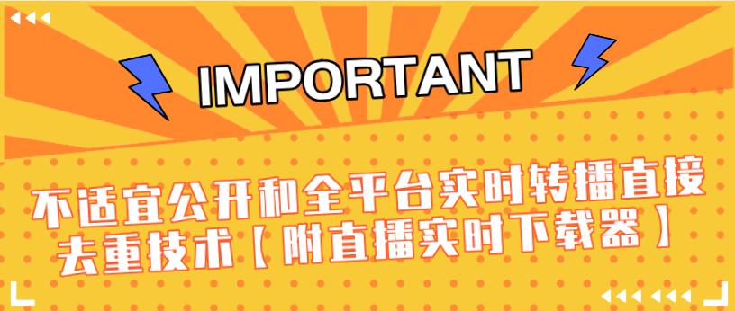 J总9月抖音最新课程：不适宜公开和全平台实时转播直接去重技术【附直播实时下载器】-小齐资源库