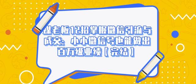 媒老板12招掌握微信引流与成交：小小微信号也能做出百万级业绩-小齐资源库