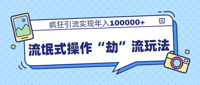团队内部课程，流氓式操作“劫”流玩法,疯狂引流实现年入100000+-小齐资源库