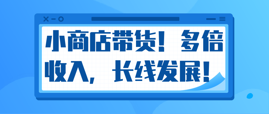 微信小商店带货，爆单多倍收入，长期复利循环！日赚300-800元不等-小齐资源库