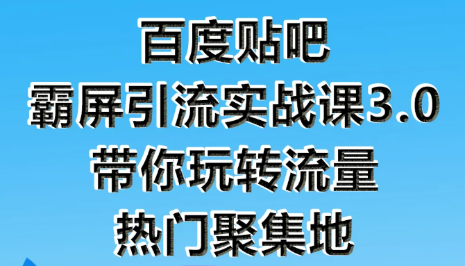 狼叔百度贴吧霸屏引流实战课3.0，带你玩转流量热门聚集地-小齐资源库
