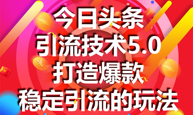 今日头条引流技术5.0，市面上最新的打造爆款稳定引流玩法，轻松100W+阅读-小齐资源库