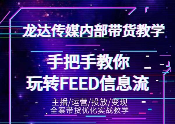 龙达传媒内部抖音带货密训营：手把手教你玩转抖音FEED信息流，让你销量暴增-小齐资源库