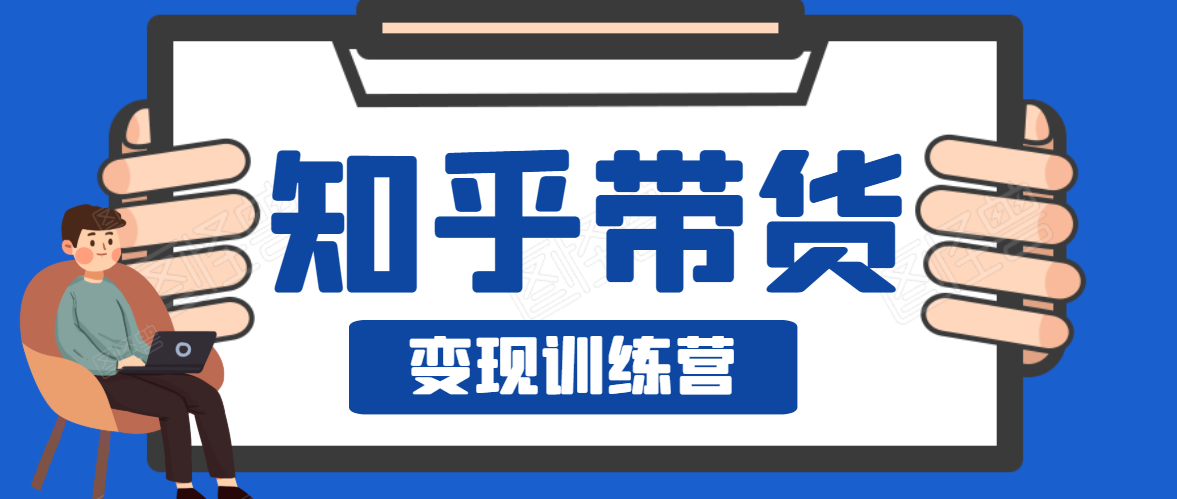 知乎带货变现训练营，教你0成本变现，告别拿死工资的生活-小齐资源库