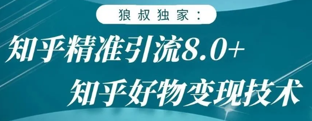狼叔知乎精准引流8.0，知乎好物变现技术，轻松月赚3W+-小齐资源库