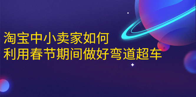 淘宝中小卖家如何利用春节期间做好弯道超车，如何做到月销售额20W+-小齐资源库