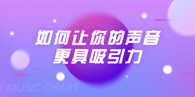 刘琪·如何让你的声音更具吸引力（20节课-完结）-小齐资源库