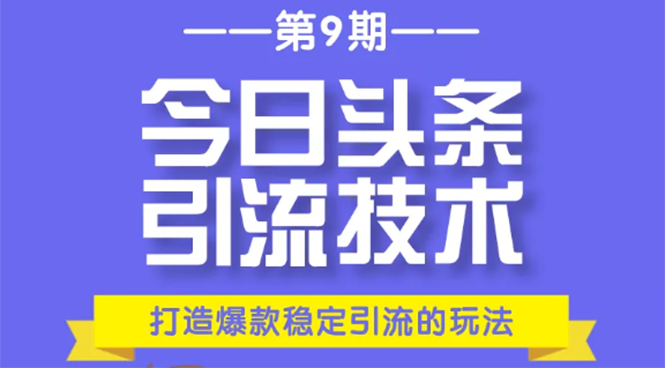 今日头条引流技术第9期，打造爆款稳定引流 百万阅读玩法，收入每月轻松过万-小齐资源库