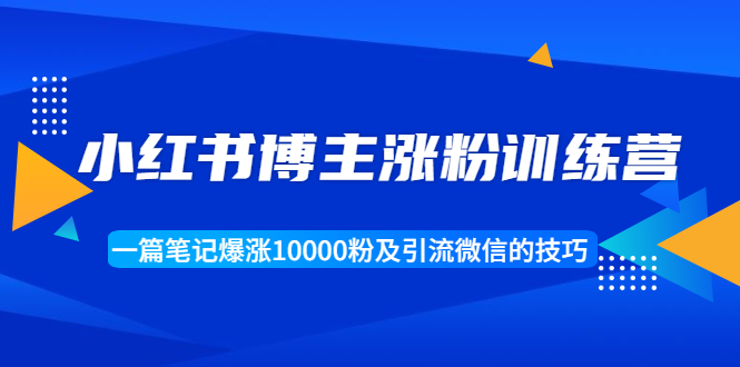 小红书博主涨粉训练营：一篇笔记爆涨10000粉及引流微信的技巧-小齐资源库