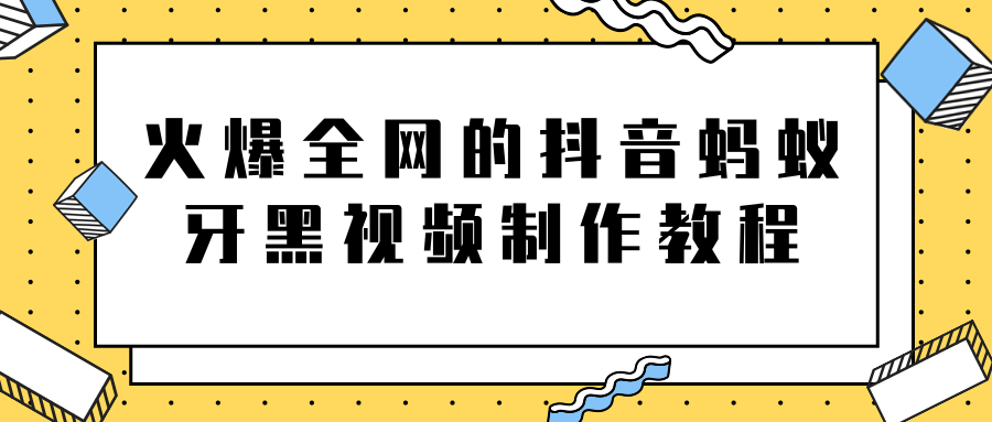 火爆全网的抖音“蚂蚁牙黑”视频制作教程，附软件【视频教程】-小齐资源库
