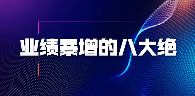 业绩暴增的八大绝招，销售员必须掌握的硬核技能（9节视频课程）-小齐资源库