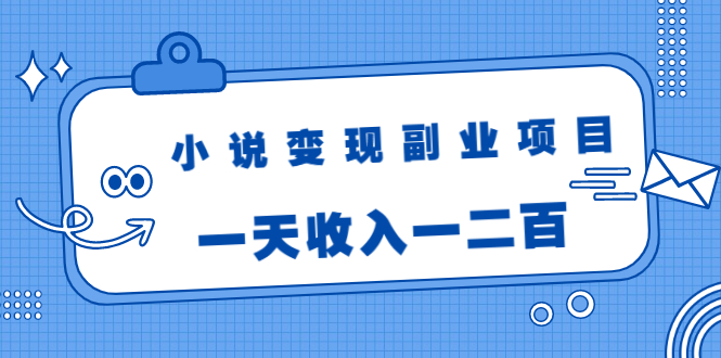 小说变现副业项目：老项目新玩法，视频被动引流躺赚模式，一天收入一二百-小齐资源库