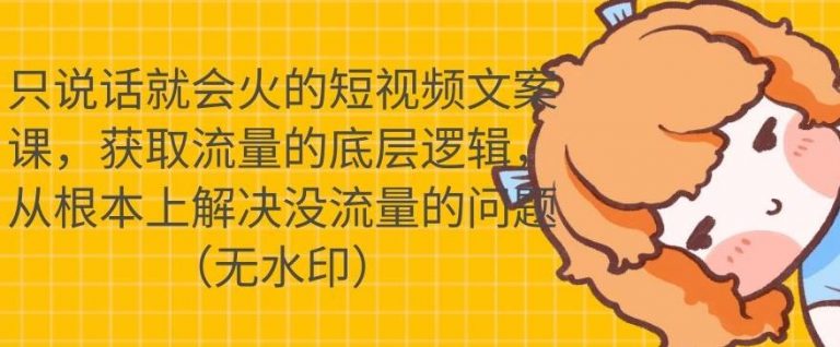 只说话就会火的短视频文案课，从根本上解决没流量的问题-小齐资源库