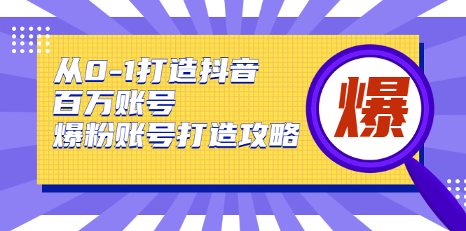 从0-1打造抖音百万账号-爆粉账号打造攻略，针对有账号无粉丝的现象-小齐资源库