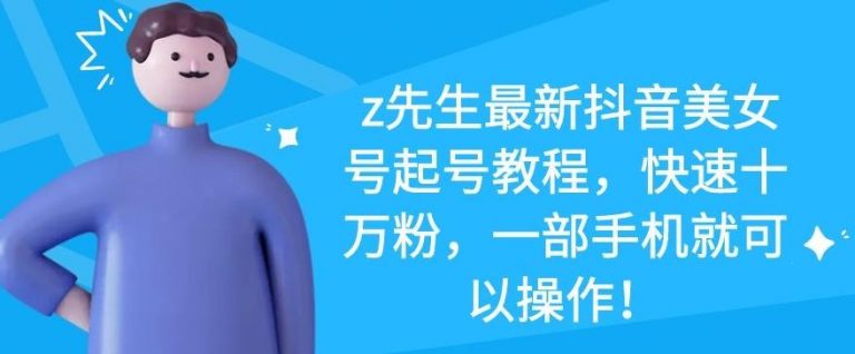 z先生最新抖音美女号起号教程，快速十万粉，一部手机就可以操作-小齐资源库