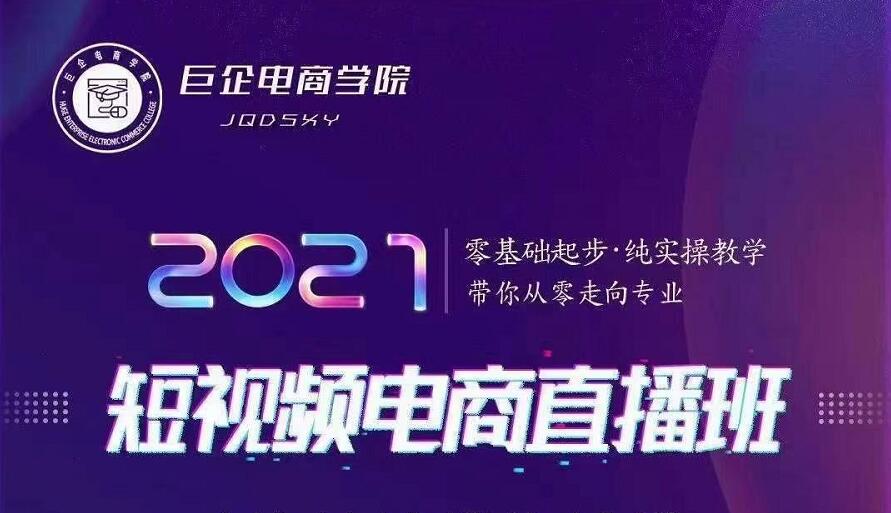 巨企电商学院·2021短视频电商直播班，价值2980元-小齐资源库