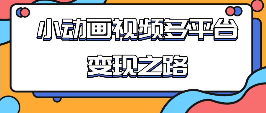 从快手小游戏到多平台多种形式变现，开启小动画推广变现之路-小齐资源库