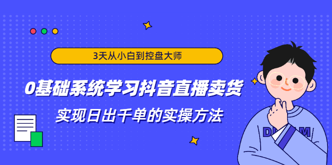 3天从小白到控盘大师，0基础系统学习抖音直播卖货 实现日出千单的实操方法-小齐资源库