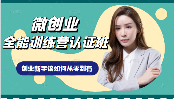 微创业全能训练营认证班课程，从理论知识与实际案例手把手指导创业新手如何从零到有-小齐资源库