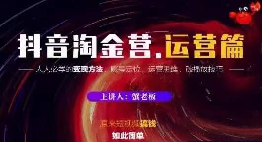 蟹老板抖音淘金营运营篇，短视频搞钱如此简单价值599元-小齐资源库