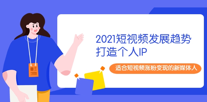 2021短视频发展趋势+打造个人IP，适合短视频涨粉变现的新媒体人-小齐资源库