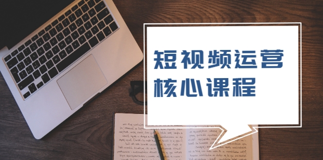 短视频运营核心课程，解决了小白的不懂运营原理的苦恼-小齐资源库