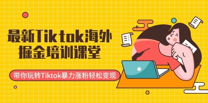 最新Tiktok海外掘金培训课堂：带你玩转Tiktok暴力涨粉轻松变现-小齐资源库