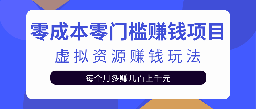 零成本零门槛赚钱项目，虚拟资源赚钱玩法每月多赚几百上千元-小齐资源库