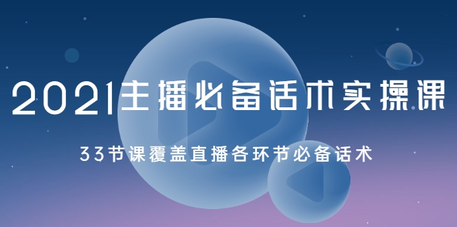 2021主播必备话术实操课，33节课覆盖直播各环节必备话术-小齐资源库