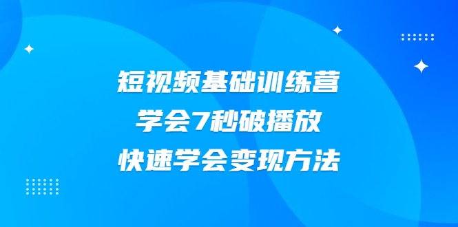 2021短视频基础训练营，学会7秒破播放，快速学会变现方法-小齐资源库