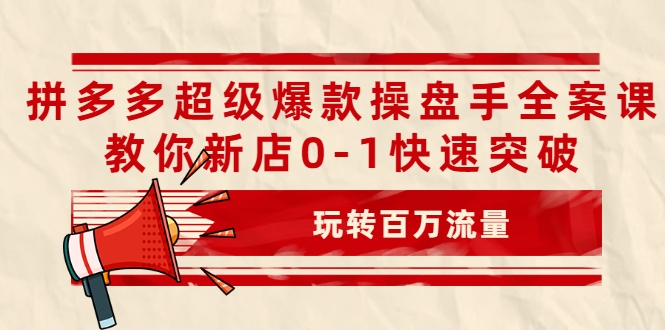 拼多多超级爆款操盘手全案课，教你新店0-1快速突破，玩转百万流量-小齐资源库
